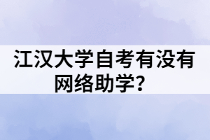 江漢大學(xué)自考有沒有網(wǎng)絡(luò)助學(xué)？