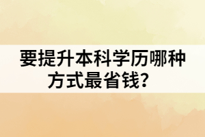 要提升本科學(xué)歷哪種方式最省錢？