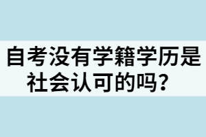 自考沒有學(xué)籍學(xué)歷是社會(huì)認(rèn)可的嗎？