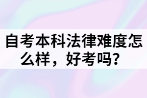 自考本科法律難度怎么樣，好考嗎？