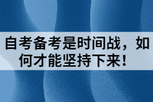 自考備考是時(shí)間戰(zhàn)，如何才能堅(jiān)持下來！