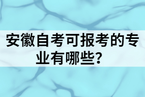 安徽自考可報考的專業(yè)有哪些？