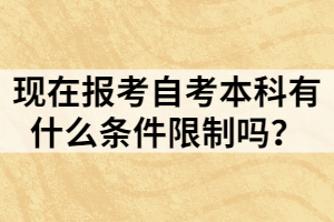 現(xiàn)在報(bào)考自考本科有什么條件限制嗎？