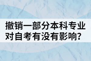 撤銷一部分本科專業(yè)，對(duì)自考有沒有影響？