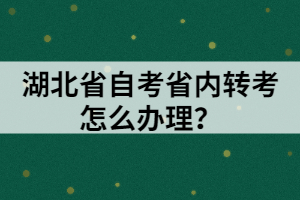 湖北省自考省內(nèi)轉(zhuǎn)考怎么辦理？