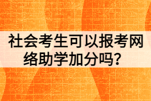 社會(huì)考生可以報(bào)考網(wǎng)絡(luò)助學(xué)加分嗎？