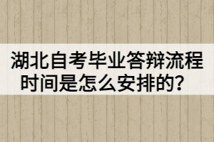 湖北自考畢業(yè)答辯流程時(shí)間是怎么安排的？