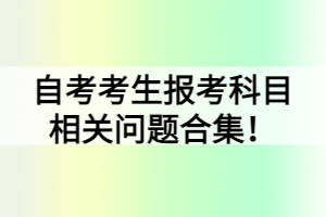自考考生報(bào)考科目相關(guān)問題合集！
