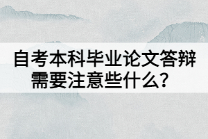 自考本科畢業(yè)論文答辯需要注意些什么？