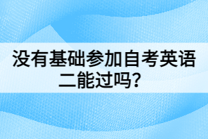 沒有基礎(chǔ)參加自考英語二能過嗎？