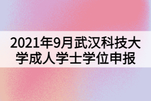 2021年9月武漢科技大學(xué)成人學(xué)士學(xué)位申報