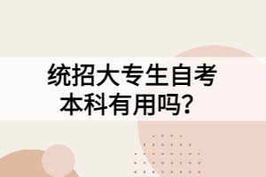 統(tǒng)招大專生自考本科有用嗎？