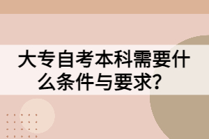 大專自考本科需要什么條件與要求？