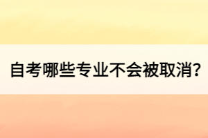 自考哪些專業(yè)不會(huì)被取消？