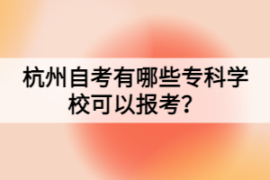 杭州自考有哪些專科學(xué)?？梢詧?bào)考？
