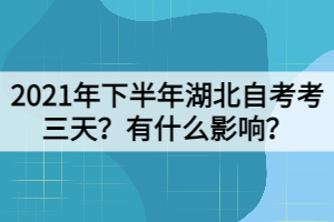 2021年下半年湖北自考考三天？有什么影響？
