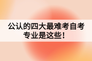公認的四大最難考自考專業(yè)是這些！