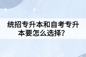 統(tǒng)招專升本和自考專升本要怎么選擇？