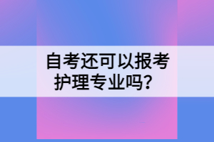 自考還可以報(bào)考護(hù)理專業(yè)嗎？