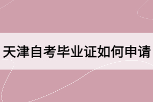 天津自考畢業(yè)證如何申請(qǐng)？
