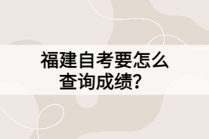 福建自考要怎么查詢成績？