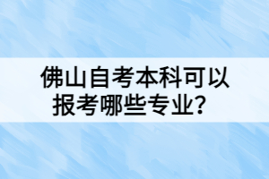 佛山自考本科可以報考哪些專業(yè)？