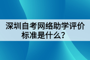 深圳自考網(wǎng)絡(luò)助學(xué)評(píng)價(jià)標(biāo)準(zhǔn)是什么？