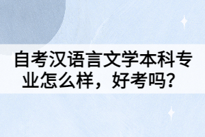 自考漢語言文學(xué)本科專業(yè)怎么樣，好考嗎？