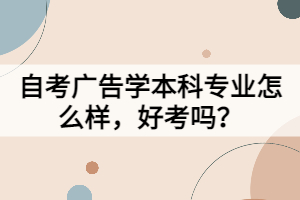 自考廣告學本科專業(yè)怎么樣，好考嗎？
