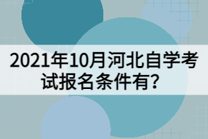 2021年10月河北自學考試報名條件有？