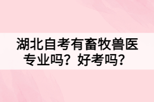 湖北自考有畜牧獸醫(yī)專業(yè)嗎？好考嗎？