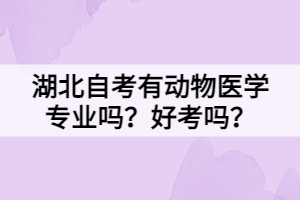 湖北自考有動物醫(yī)學(xué)專業(yè)嗎？好考嗎？