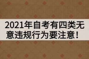 2021年自考有四類無(wú)意違規(guī)行為要注意！