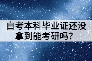 自考本科畢業(yè)證還沒拿到能考研嗎？
