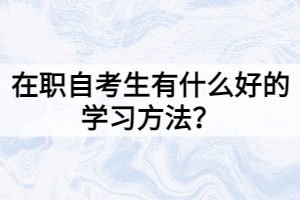 在職自考生有什么好的學(xué)習(xí)方法？