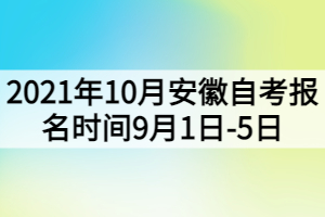 2021年10月安徽自考報(bào)名時(shí)間9月1日-5日