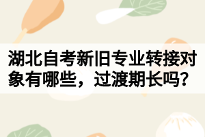 湖北自考新舊專業(yè)轉(zhuǎn)接對象有哪些，過渡期長嗎？