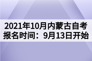 2021年10月內(nèi)蒙古自考報(bào)名時(shí)間：9月13日開始