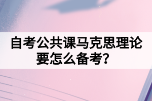自考公共課馬克思理論要怎么備考？
