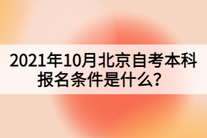 2021年10月北京自考本科報名條件是什么？