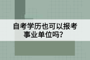 自考學(xué)歷也可以報(bào)考事業(yè)單位嗎？