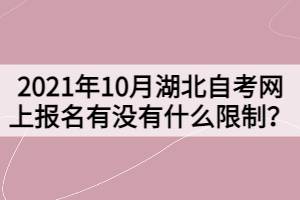2021年10月湖北自考網(wǎng)上報(bào)名有沒(méi)有什么限制？