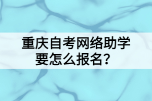 重慶自考網(wǎng)絡(luò)助學(xué)要怎么報名？