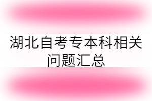 湖北自考專本科相關(guān)問題匯總 湖北自考專本科相關(guān)問題匯總