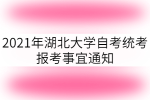 2021年湖北大學(xué)自考統(tǒng)考報考事宜通知 2021年湖北大學(xué)自考統(tǒng)考報考事宜通知