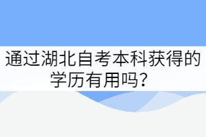 通過(guò)湖北自考本科獲得的學(xué)歷有用嗎？