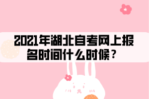2021年湖北自考網(wǎng)上報名時間什么時候？