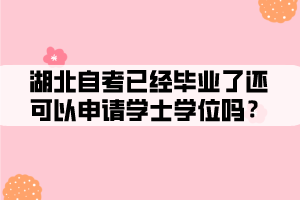 湖北自考已經(jīng)畢業(yè)了還可以申請(qǐng)學(xué)士學(xué)位嗎 湖北自考已經(jīng)畢業(yè)了還可以申請(qǐng)學(xué)士學(xué)位嗎