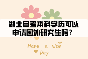 湖北自考本科學(xué)歷可以申請國外研究生嗎 湖北自考本科學(xué)歷可以申請國外研究生嗎