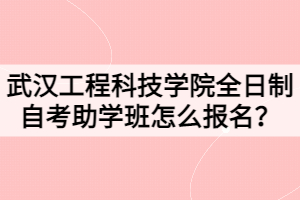 武漢工程科技學(xué)院全日制自考助學(xué)班怎么報(bào)名？
